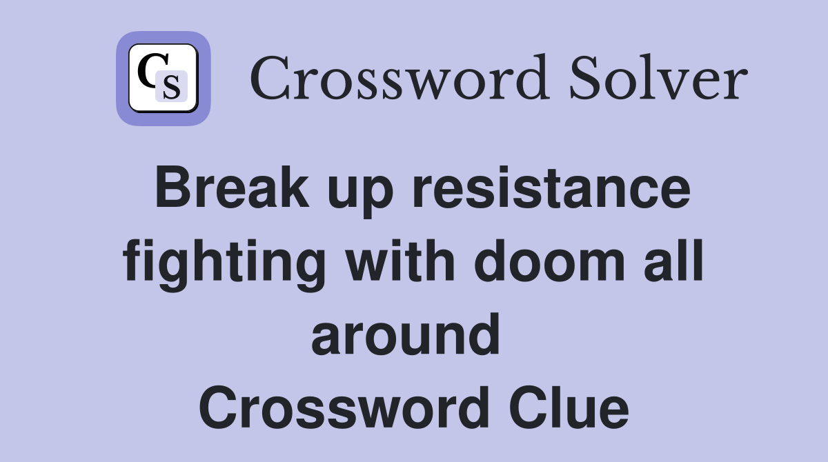 Break up resistance fighting with doom all around  Crossword Clue
