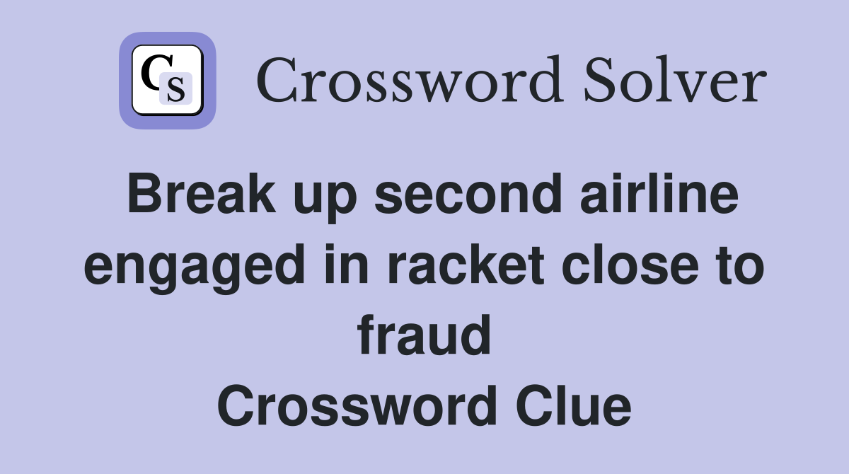 Break up second airline engaged in racket close to fraud Crossword Clue