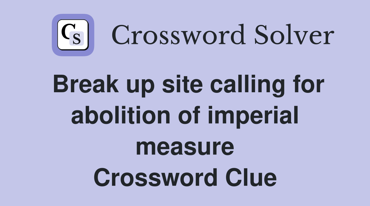 Break up site calling for abolition of imperial measure Crossword Clue