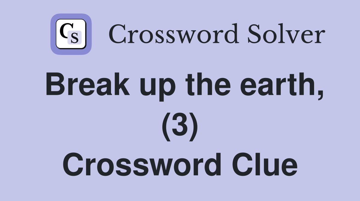 Break up the earth, (3) Crossword Clue