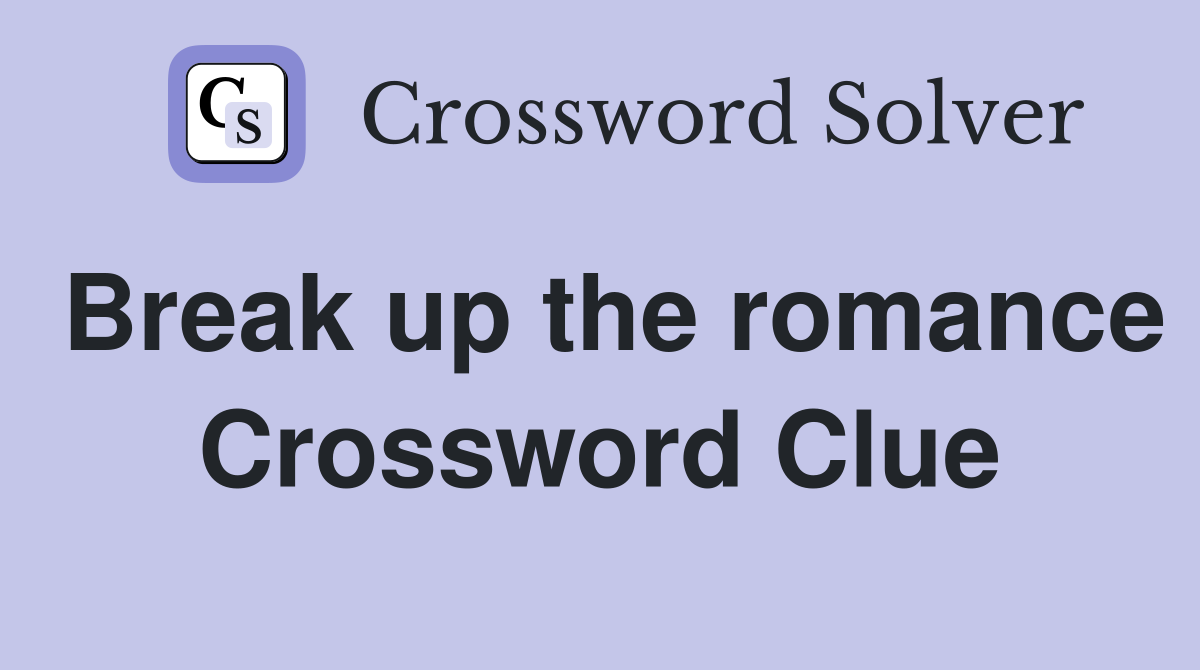Break up the romance Crossword Clue
