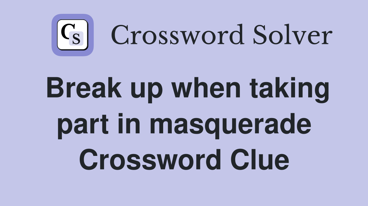 Break up when taking part in masquerade Crossword Clue