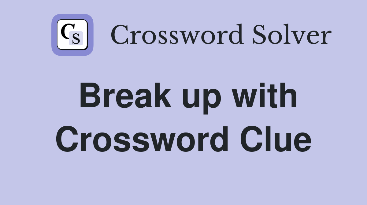 Break up with Crossword Clue