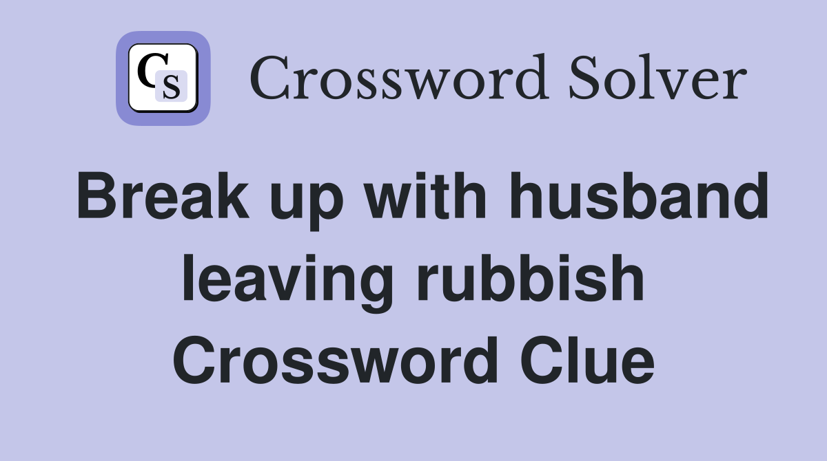 Break up with husband leaving rubbish Crossword Clue