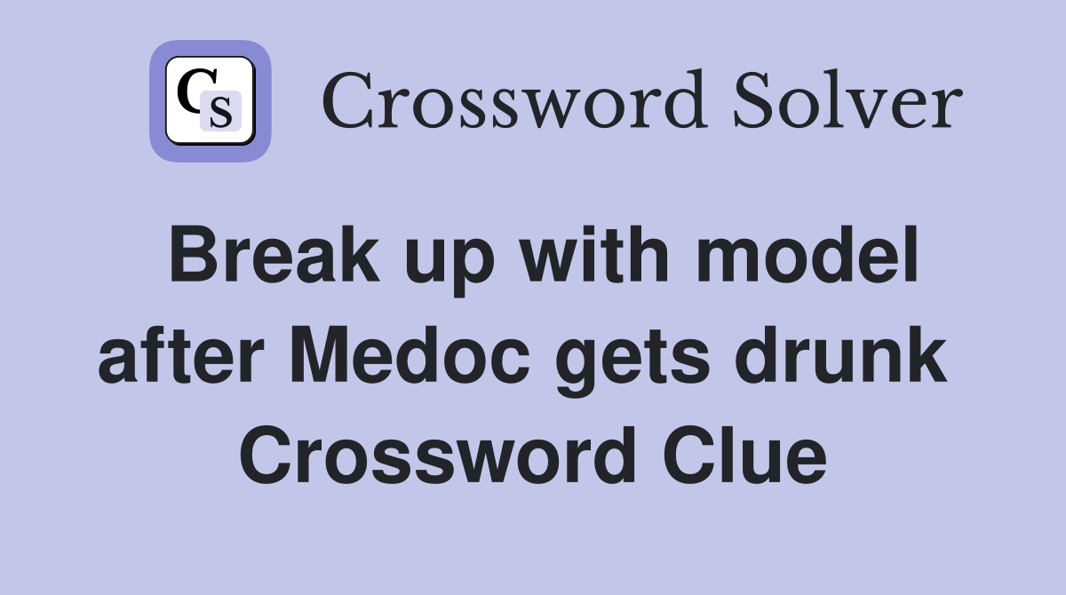 Break up with model after Medoc gets drunk  Crossword Clue