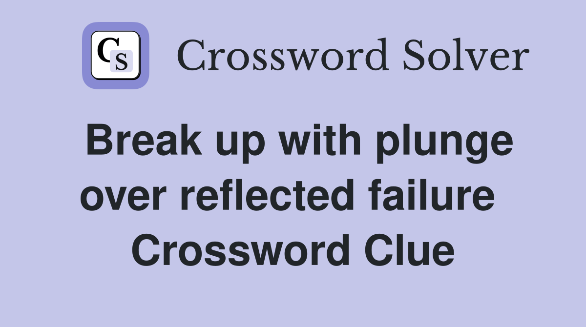 Break up with plunge over reflected failure  Crossword Clue