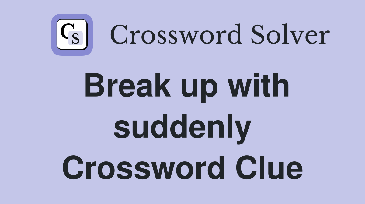 Break up with suddenly Crossword Clue