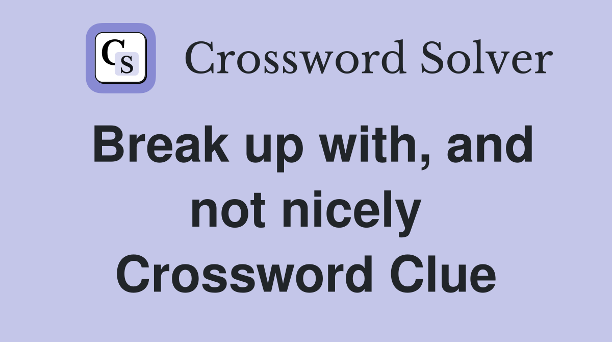 Break up with, and not nicely Crossword Clue