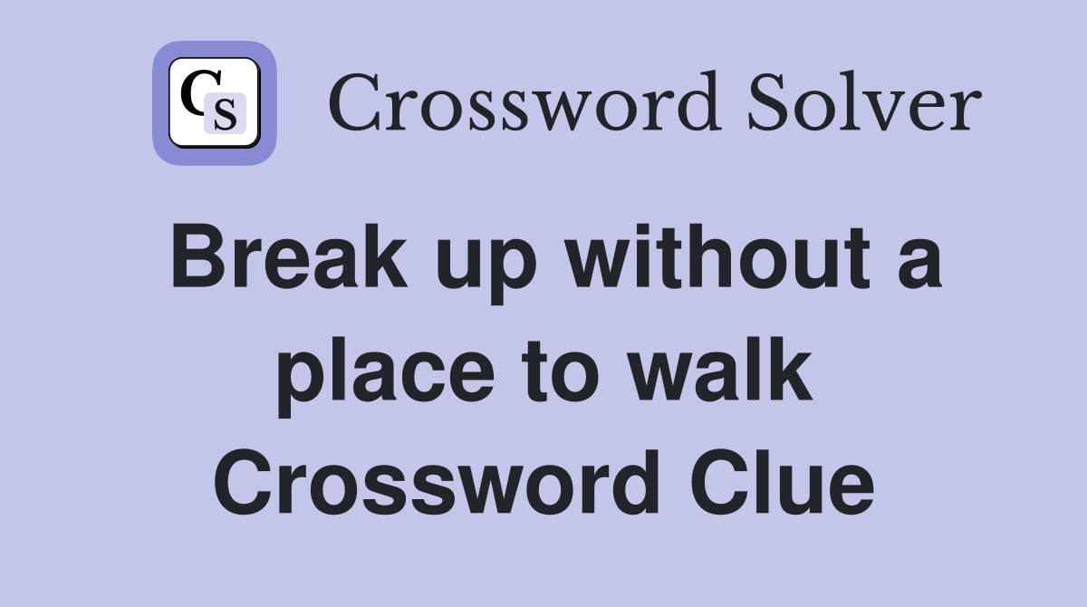 Break up without a place to walk Crossword Clue