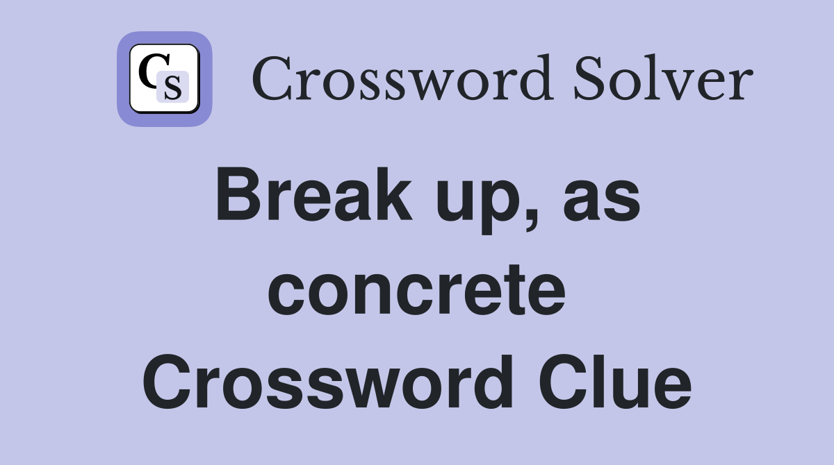 Break up, as concrete Crossword Clue