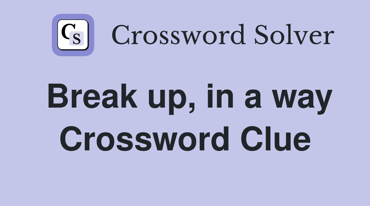 Break up, in a way Crossword Clue