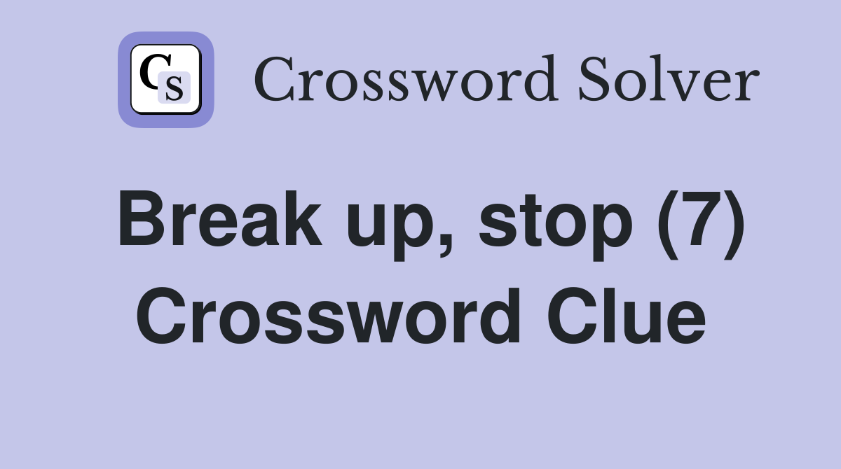 Break up, stop (7) Crossword Clue