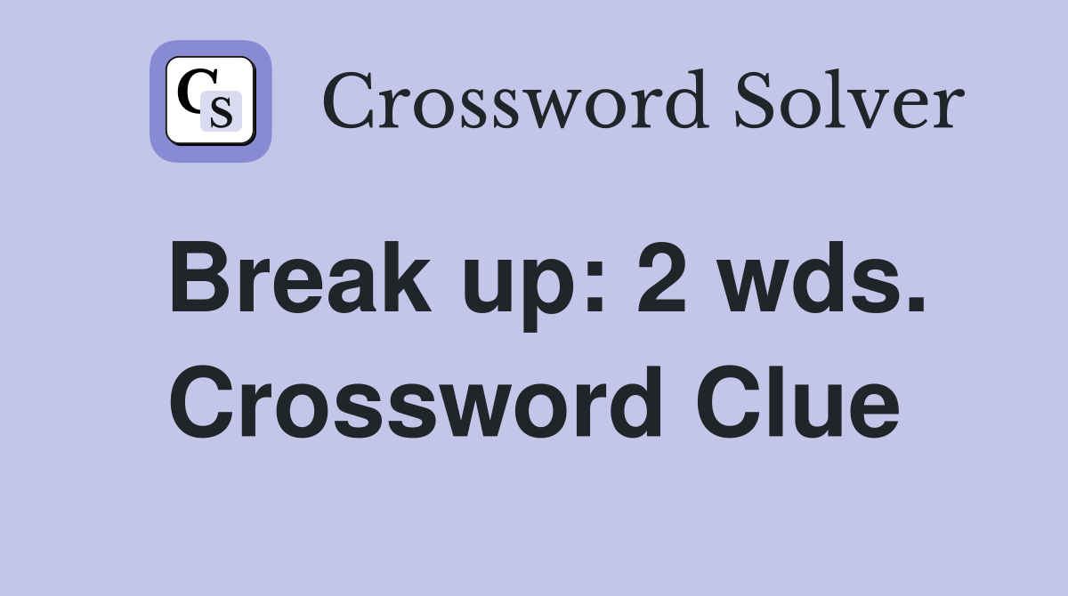 Break up: 2 wds. Crossword Clue
