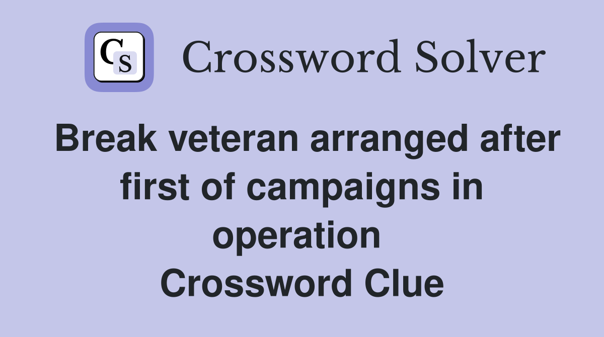 Break veteran arranged after first of campaigns in operation  Crossword Clue