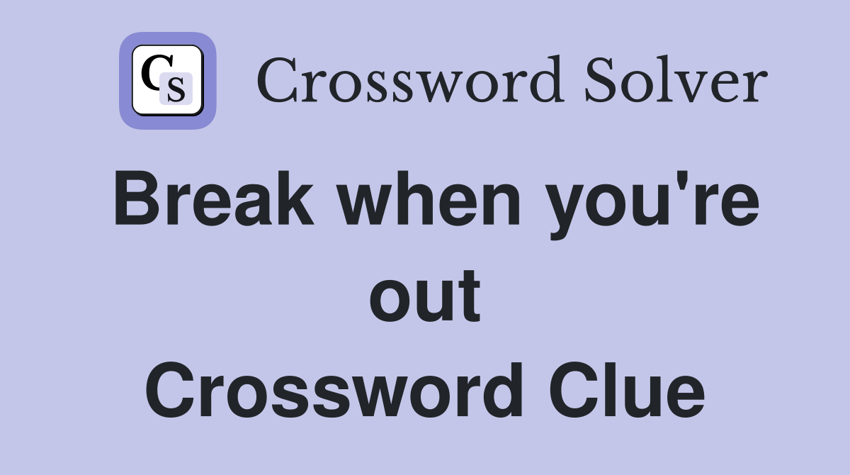 Break when you're out Crossword Clue