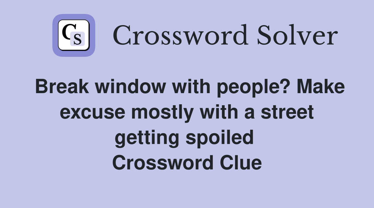 Break window with people? Make excuse mostly with a street getting spoiled  Crossword Clue