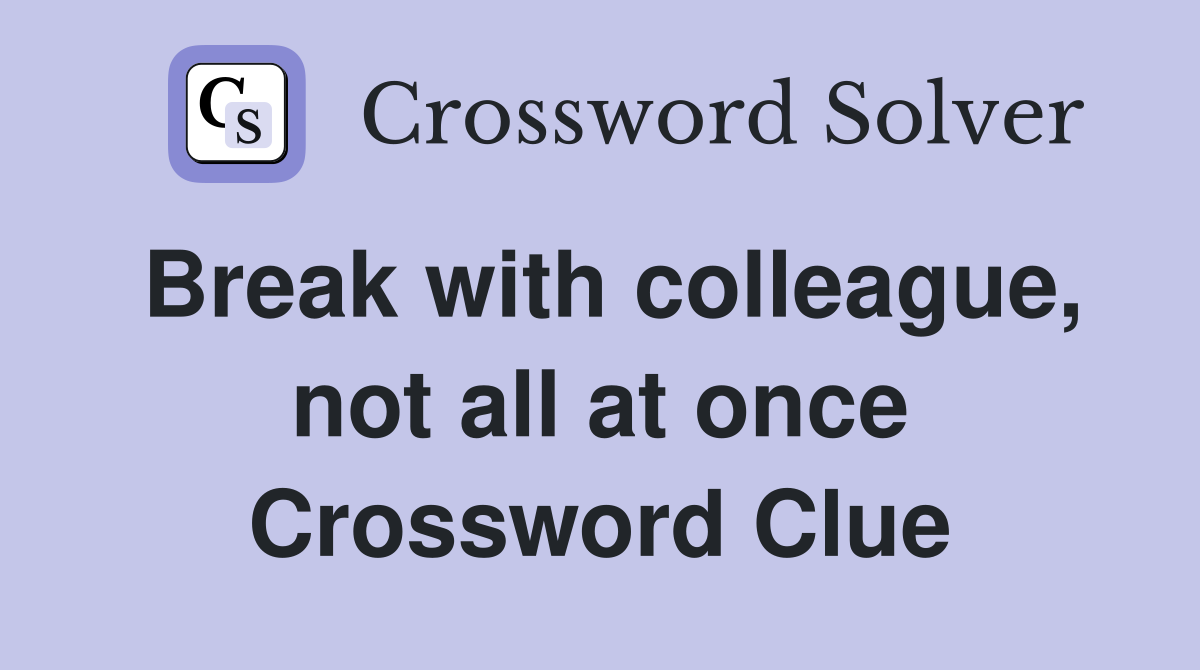 Break with colleague, not all at once Crossword Clue