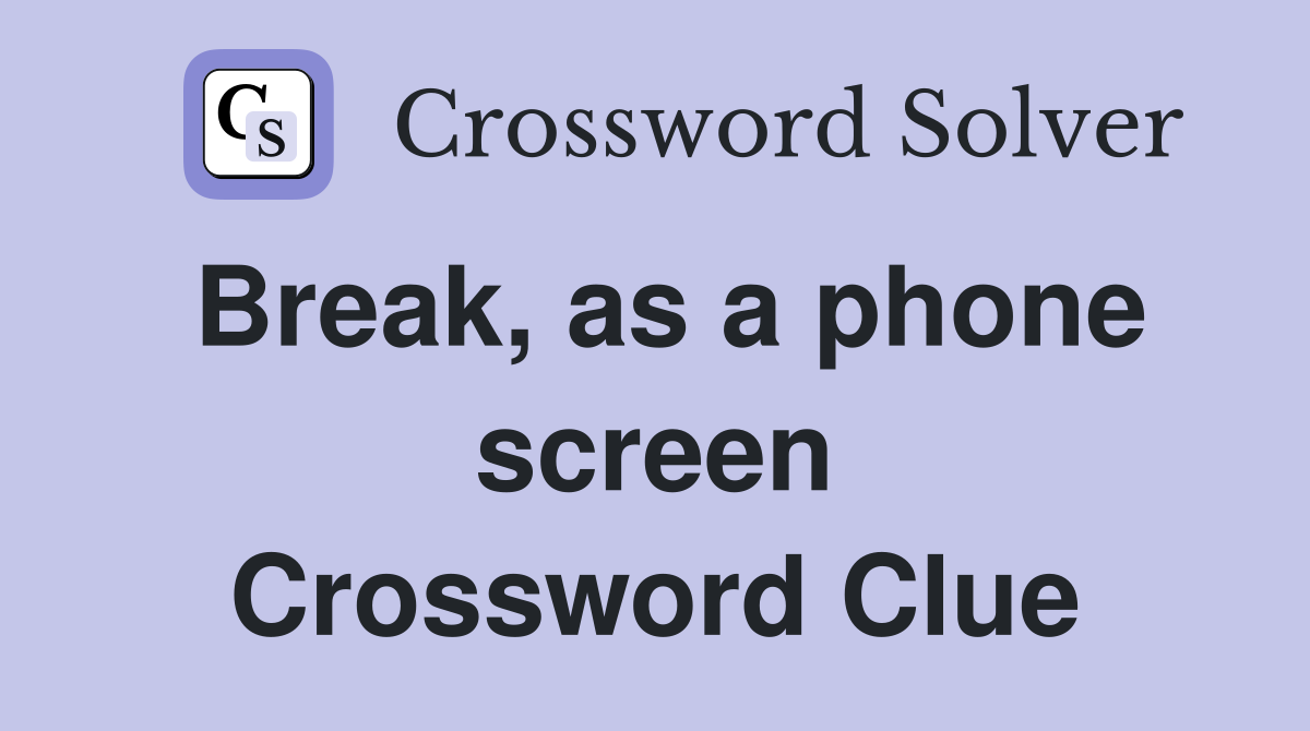 Break, as a phone screen Crossword Clue
