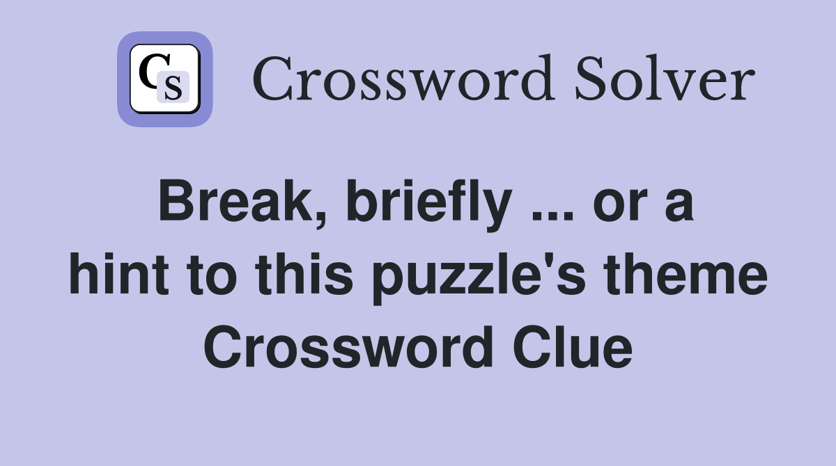 Break, briefly ... or a hint to this puzzle's theme Crossword Clue
