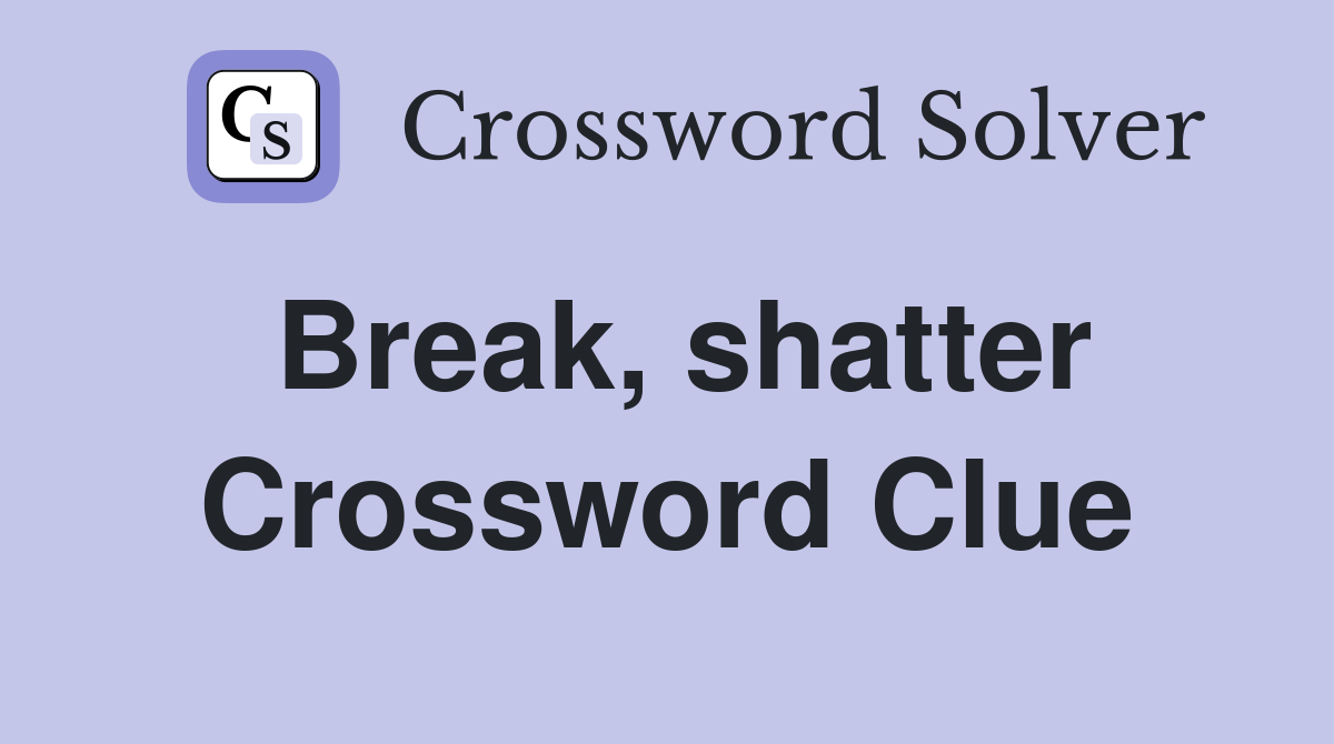 Break, shatter Crossword Clue