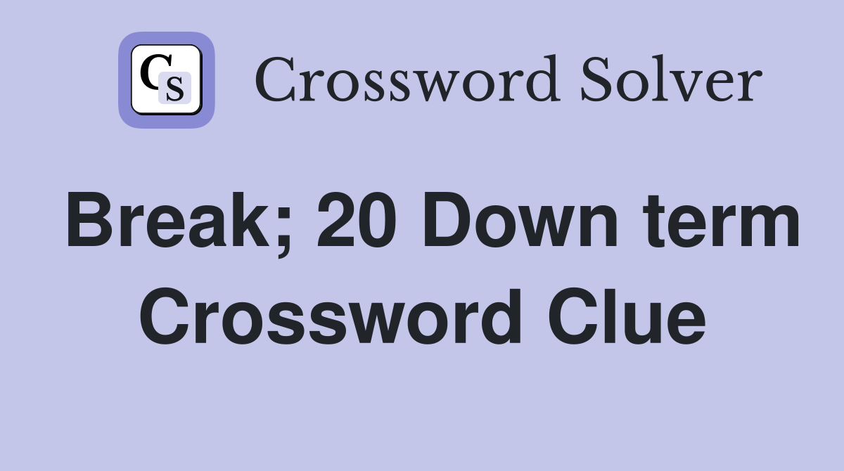 Break; 20 Down term Crossword Clue