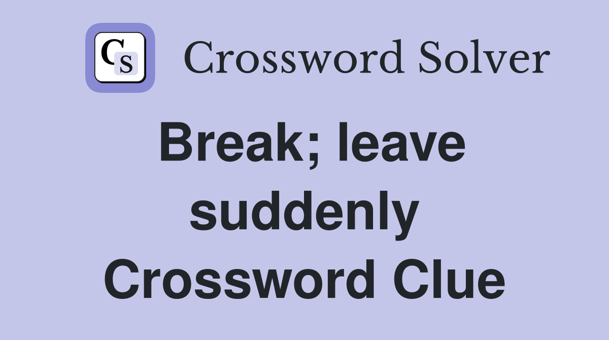 Break; leave suddenly Crossword Clue