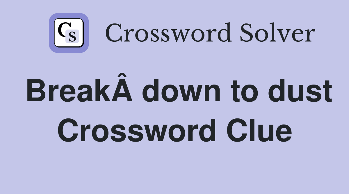 BreakÂ down to dust Crossword Clue