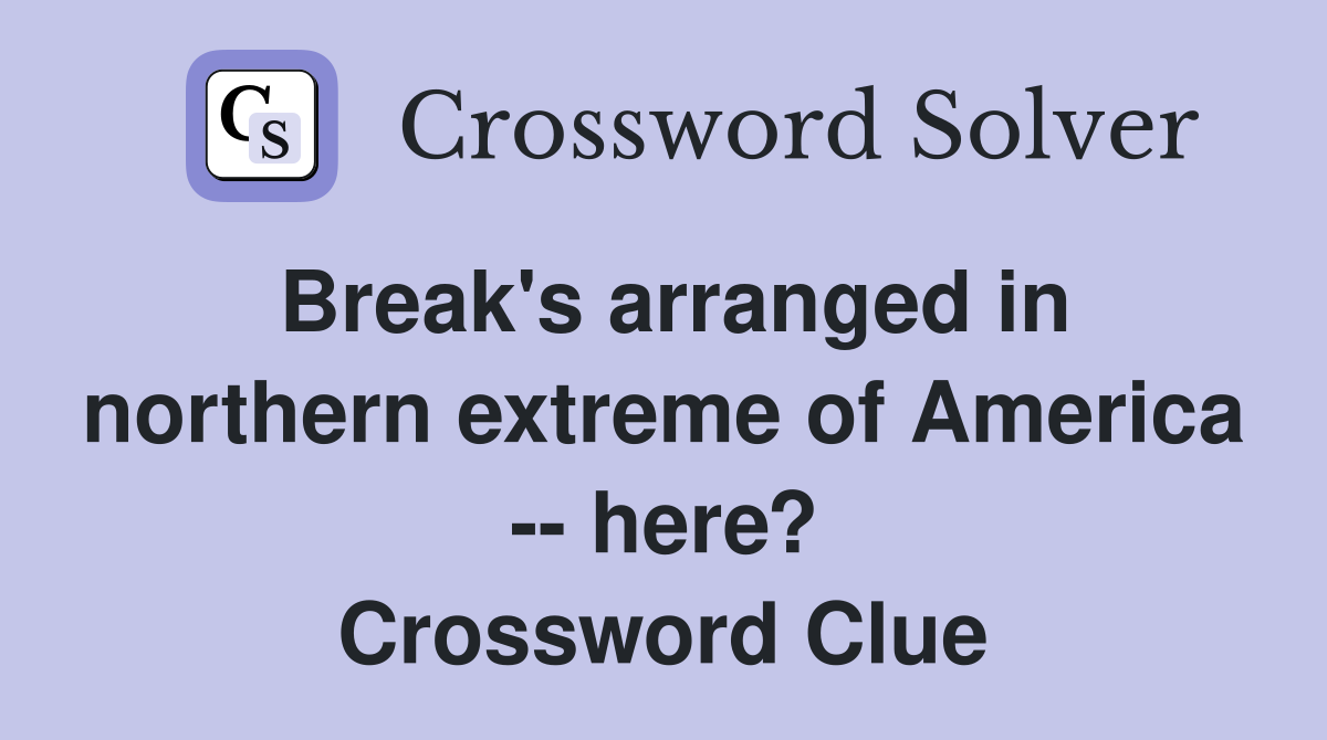 Break's arranged in northern extreme of America -- here? Crossword Clue