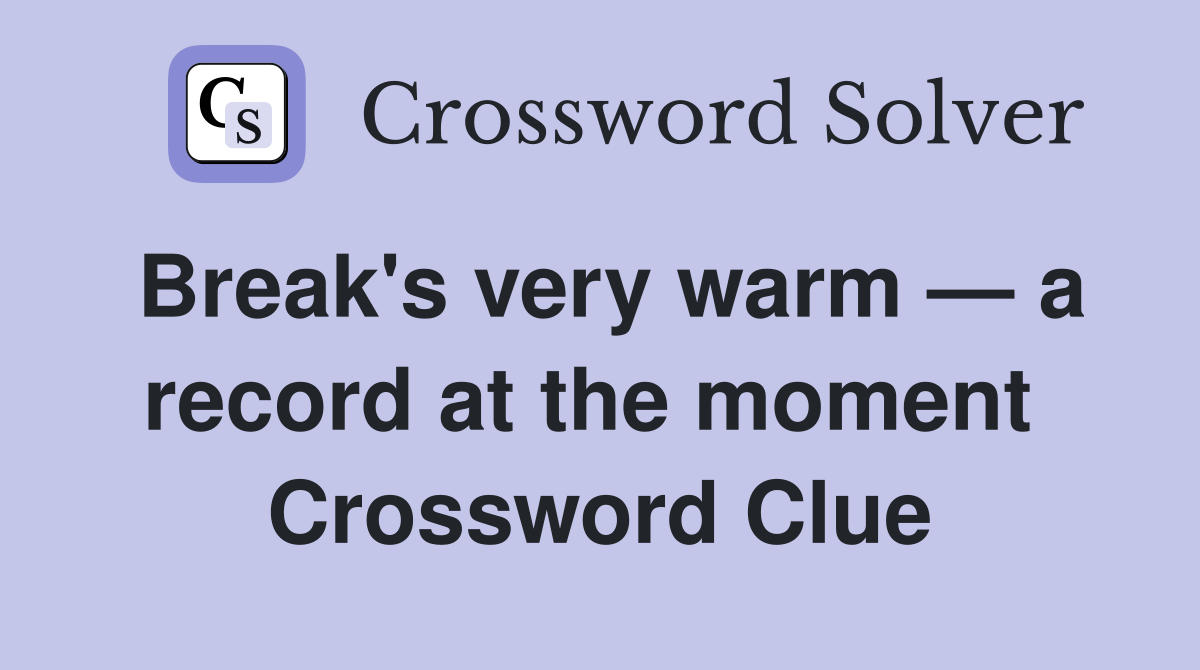 Break's very warm — a record at the moment  Crossword Clue