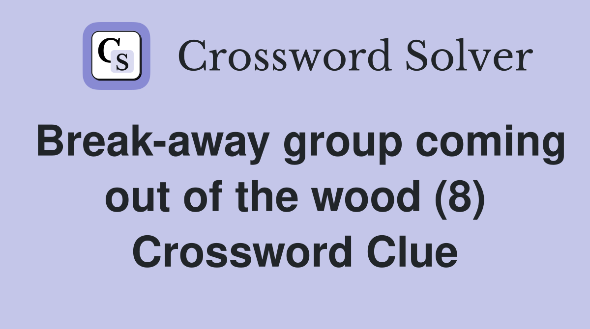 Break-away group coming out of the wood (8) Crossword Clue