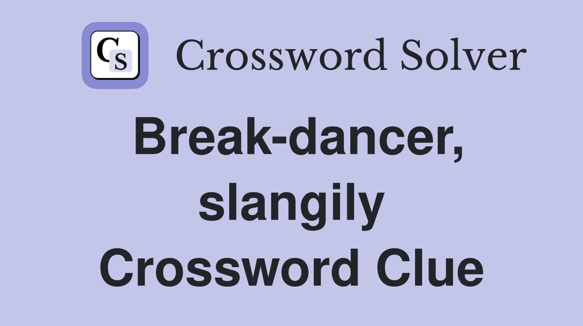 Break-dancer, slangily Crossword Clue