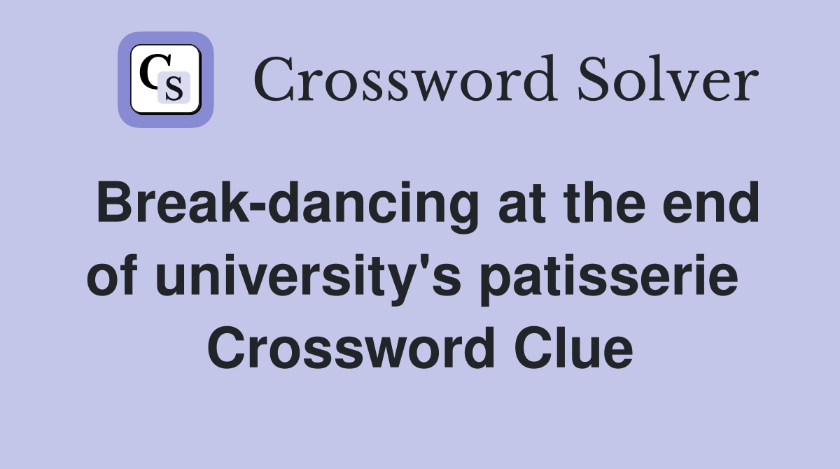 Break-dancing at the end of university's patisserie  Crossword Clue