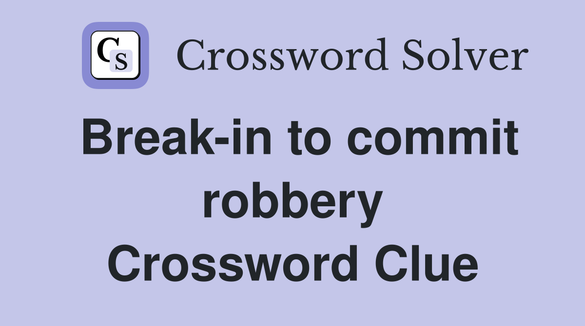 Break-in to commit robbery Crossword Clue