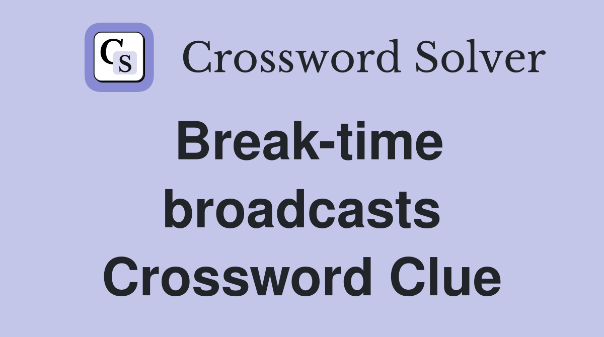 Break-time broadcasts Crossword Clue