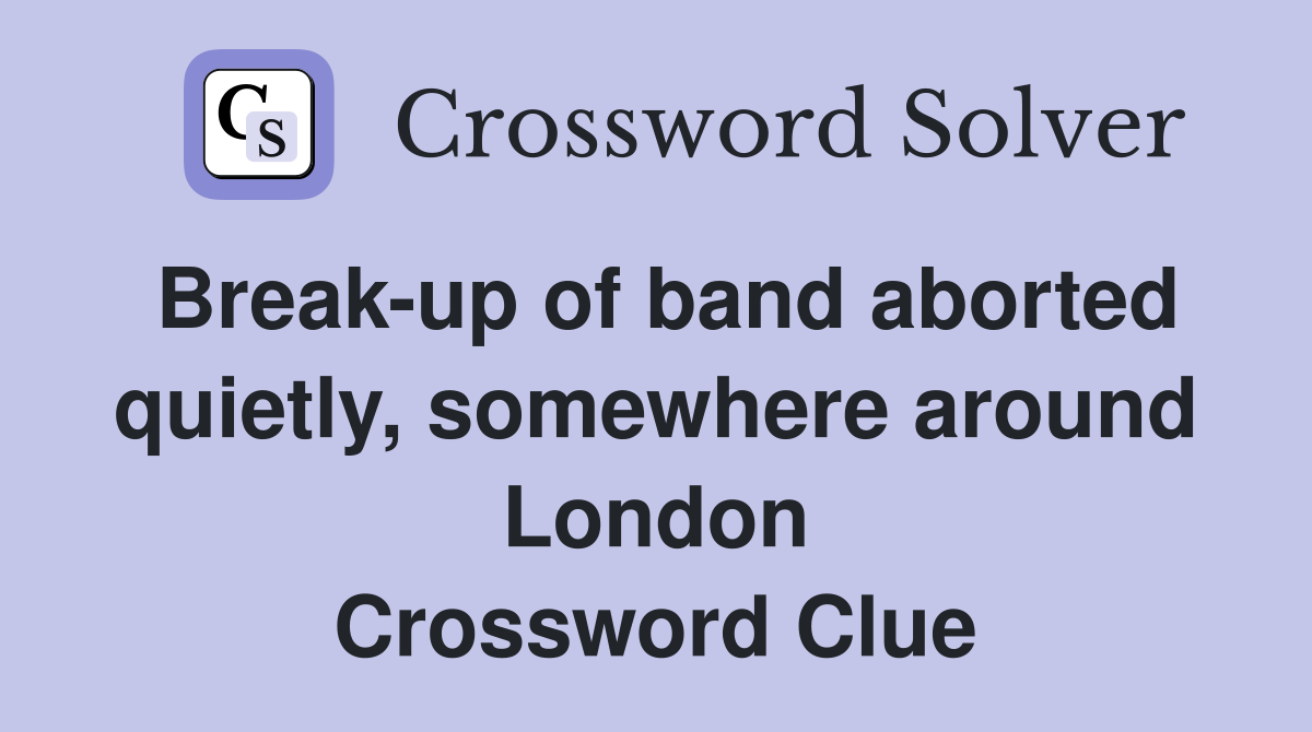 Break-up of band aborted quietly, somewhere around London Crossword Clue
