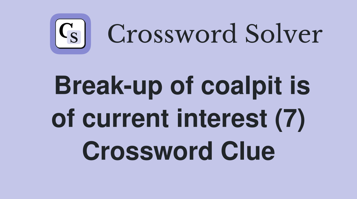 Break-up of coalpit is of current interest (7) Crossword Clue
