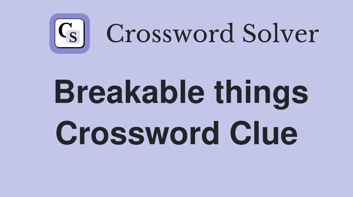Breakable things Crossword Clue