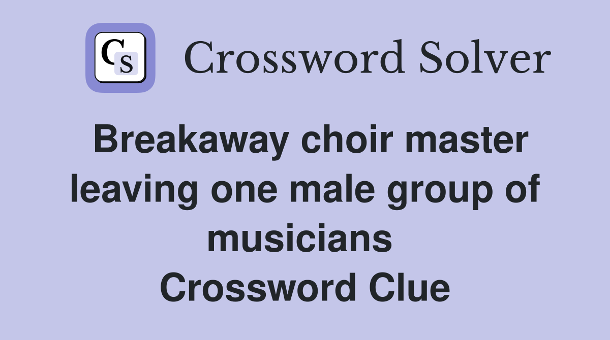 Breakaway choir master leaving one male group of musicians  Crossword Clue