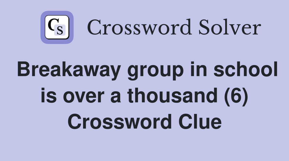Breakaway group in school is over a thousand (6) Crossword Clue