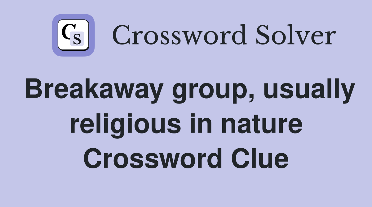 Breakaway group, usually religious in nature Crossword Clue