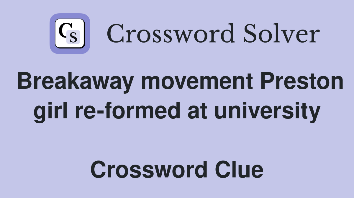 Breakaway movement Preston girl re-formed at university  Crossword Clue