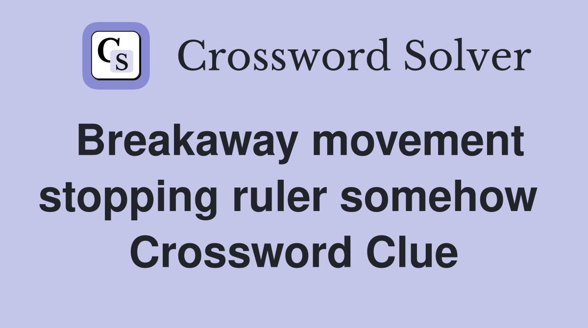 Breakaway movement stopping ruler somehow  Crossword Clue
