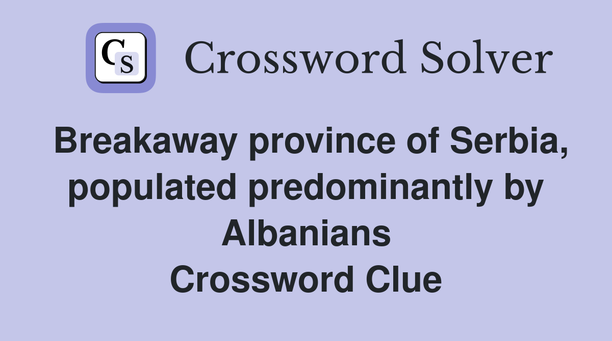 Breakaway province of Serbia, populated predominantly by Albanians Crossword Clue