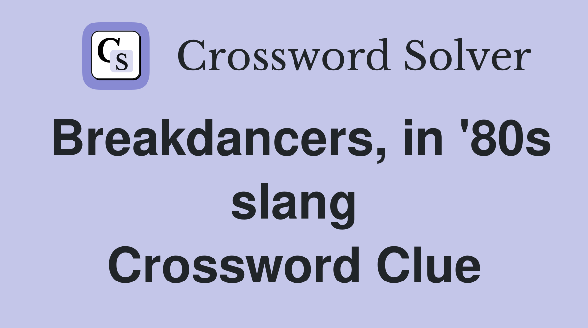 Breakdancers, in '80s slang Crossword Clue