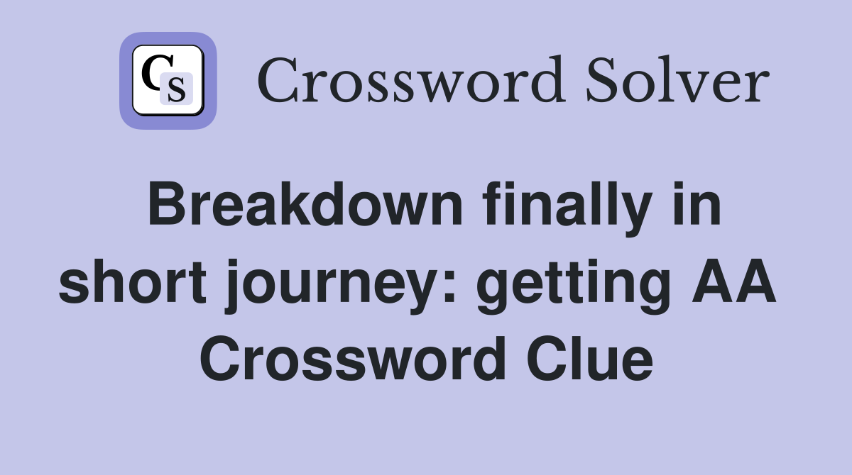Breakdown finally in short journey: getting AA  Crossword Clue
