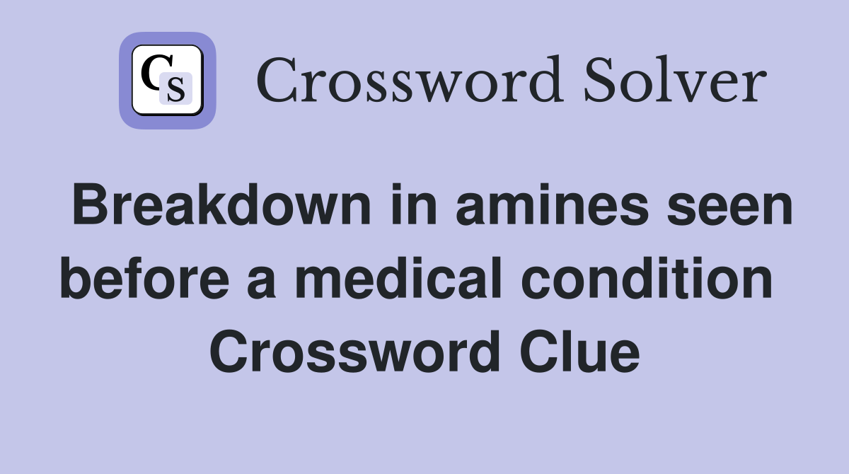 Breakdown in amines seen before a medical condition  Crossword Clue