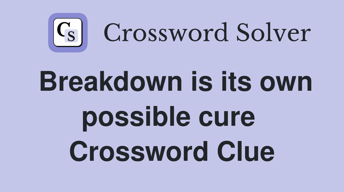 Breakdown is its own possible cure  Crossword Clue