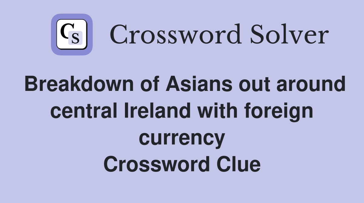 Breakdown of Asians out around central Ireland with foreign currency Crossword Clue