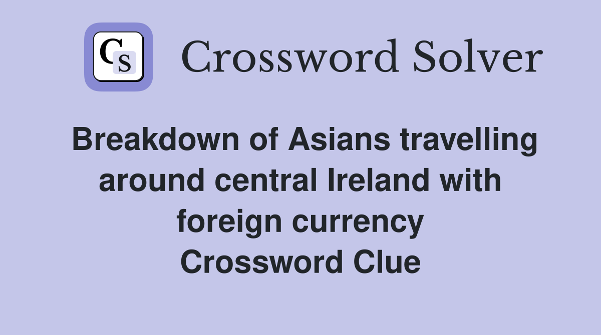 Breakdown of Asians travelling around central Ireland with foreign currency Crossword Clue