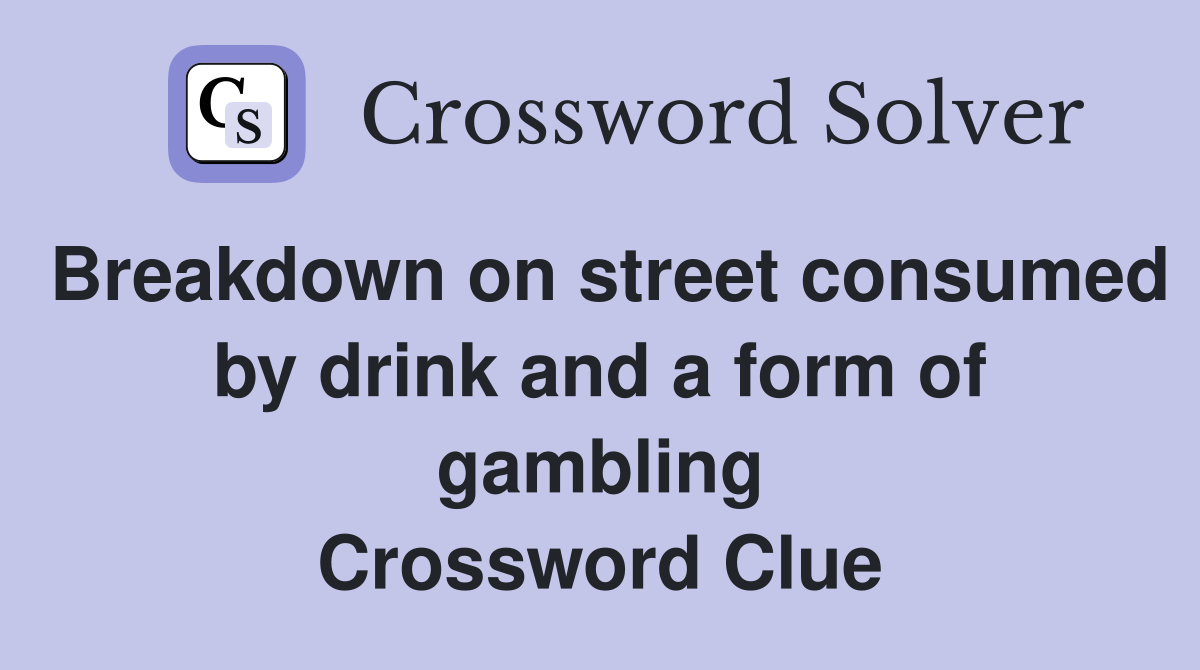 Breakdown on street consumed by drink and a form of gambling Crossword Clue
